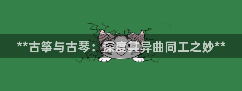 k8凯发国际首页:**古筝与古琴:深度其异曲同工之妙**