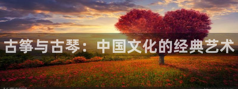 k8凯发官方找就送38:古筝与古琴:中国文化的经典艺术
