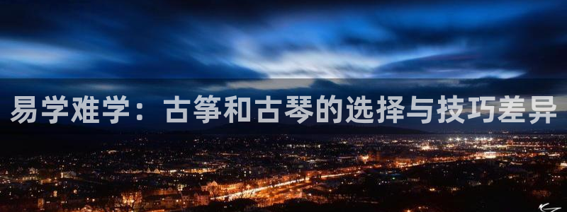 凯发国际官网下载:易学难学:古筝和古琴的选择与技巧差异